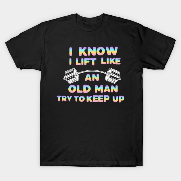 I Know I Lift Like An Old Man Try To Keep Up T-Shirt by Dylante